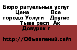 Бюро ритуальных услуг › Цена ­ 3 000 - Все города Услуги » Другие   . Тыва респ.,Ак-Довурак г.